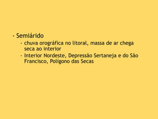 - Semiárido
- chuva orográfica no litoral, massa de ar chega
seca ao interior
- Interior Nordeste, Depressão Sertaneja e do São
Francisco, Polígono das Secas
 