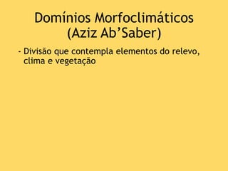Domínios Morfoclimáticos
(Aziz Ab’Saber)
- Divisão que contempla elementos do relevo,
clima e vegetação
 