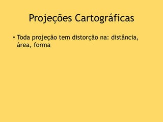 Projeções Cartográficas
• Toda projeção tem distorção na: distância,
área, forma
 