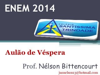 ENEM 2014 
Aulão de Véspera 
Prof. Nélson Bittencourt 
jusnelson13@hotmail.com 
 