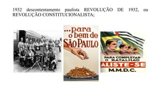 1932 descontentamento paulista REVOLUÇÃO DE 1932, ou
REVOLUÇÃO CONSTITUCIONALISTA;
 