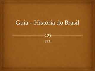 🙢
Guia – História do Brasil
ESA
 