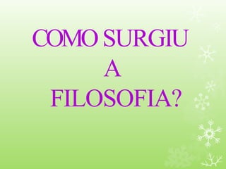 COMOSURGIU
A
FILOSOFIA?
 