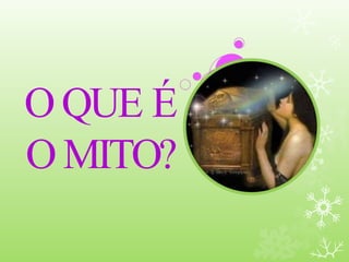 O QUE É
O MITO?
 
