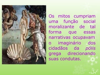 Os mitos cumpriam
uma função social
moralizante de tal
forma que essas
narrativas ocupavam
o imaginário
cidadãos da
dos
pólis
grega direcionando
suas condutas.
 