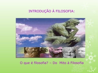 INTRODUÇÃO À FILOSOFIA:
O que é filosofia? – Do Mito à Filosofia
 