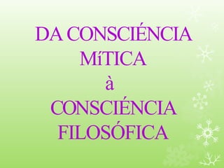 DACONSCIÉNCIA
MíTICA
à
CONSCIÉNCIA
FILOSÓFICA
 