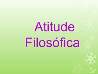 Atitude
Filosófica
 