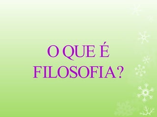 O QUE É
FILOSOFIA?
 