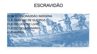 ESCRAVIDÃO
 FIM DA ESCRAVIDÃO INDÍGENA
 LEI EUSÉBIO DE QUEIROZ
 LEI DO VENTRE LIVRE
 LEI DO SEXAGENÁRIO
 LEI AUREA
 