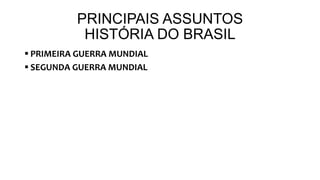 PRINCIPAIS ASSUNTOS
HISTÓRIA DO BRASIL
 PRIMEIRA GUERRA MUNDIAL
 SEGUNDA GUERRA MUNDIAL
 
