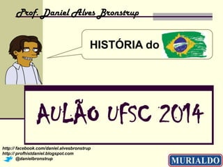 Prof. Daniel Alves Bronstrup

HISTÓRIA do Brasil!!!

AULÃO UFSC 2014
http:// facebook.com/daniel.alvesbronstrup
http:// profhistdaniel.blogspot.com
@danielbronstrup

 