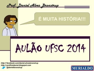 Prof. Daniel Alves Bronstrup

É MUITA HISTÓRIA!!!

AULÃO UFSC 2014
http:// facebook.com/daniel.alvesbronstrup
http:// profhistdaniel.blogspot.com
@danielbronstrup

 