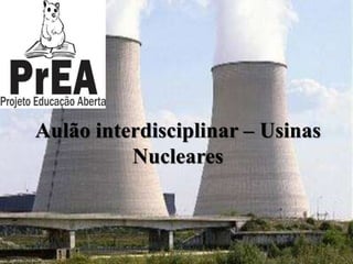 Aulão interdisciplinar – Usinas
Nucleares
 