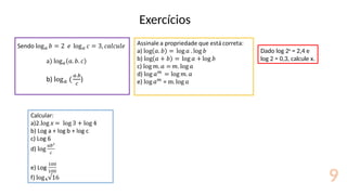 Exercícios
9
Dado log 2x
= 2,4 e
log 2 = 0,3, calcule x.
 
