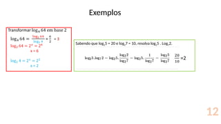 Exemplos
12
Sabendo que log25 = 20 e log27 = 10, resolva log25 . Log72.
 