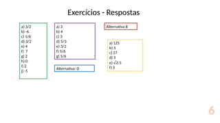 Exercícios - Respostas
6
a) 3/2
b) -6
c) 1/6
d) 3/2
e) 4
f) 7
g) 2
h) 0
i) 2
j) -5
a) 3
b) 4
c) 3
d) 5/3
e) 3/2
f) 5/6
g) 5/6
Alternativa: D
Alternativa B
 