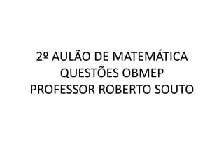 2º AULÃO DE MATEMÁTICA
QUESTÕES OBMEP
PROFESSOR ROBERTO SOUTO
 