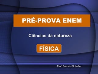 PRÉ-PROVA ENEM
Ciências da natureza

FÍSICA
Prof. Fabricio Scheffer

 