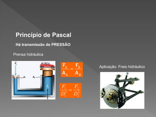 Princípio de Pascal
Há transmissão de PRESSÃO
Prensa hidráulica
Aplicação: Freio hidráulico

 