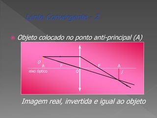 

Objeto colocado no ponto anti-principal (A)
o

A

eixo óptico

F

o

F

A

i

Imagem real, invertida e igual ao objeto

 