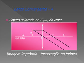 

Objeto colocado no F (foco) da lente

A
eixo óptico

o

F

o

F

A

Imagem imprópria - intersecção no infinito

 