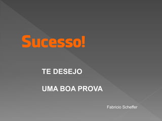 TE DESEJO
UMA BOA PROVA
Fabricio Scheffer

 