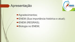 Apresentação 
Agradecimentos; 
ENEM (Sua importância histórica e atual); 
ENEM (REGRAS); 
Biologia no ENEM; 
 