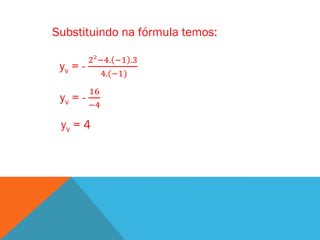 Substituindo na fórmula temos:

          2²−4. −1 .3
 yv = -
             4.(−1)
          16
 yv = -
          −4

 yv = 4
 