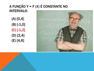 A FUNÇÃO Y = F (X) É CONSTANTE NO
INTERVALO:

 (A) [0,4]
 (B) [-1,0]
 (C) [-1,2]
 (D) [2,4]
 (E) [4,6]
 