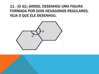 11 - (D 51) JARDEL DESENHOU UMA FIGURA
FORMADA POR DOIS HEXÁGONOS REGULARES.
VEJA O QUE ELE DESENHOU.
 