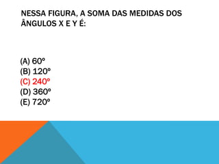 NESSA FIGURA, A SOMA DAS MEDIDAS DOS
ÂNGULOS X E Y É:



(A) 60º
(B) 120º
(C) 240º
(D) 360º
(E) 720º
 