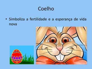 Coelho
• Simboliza a fertilidade e a esperança de vida
  nova
 