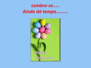 Lembre-se.....
Ainda dá tempo.........
 