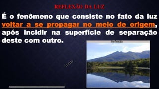 REFLEXÃO DA LUZ
É o fenômeno que consiste no fato da luz
voltar a se propagar no meio de origem,
após incidir na superfície de separação
deste com outro.
 