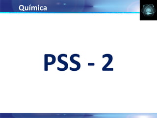 Química




     PSS - 2
 