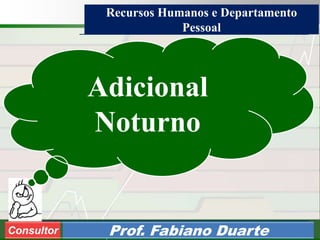 Consultoria de Planejamento - CPLAN
Secretaria de Estado da Administração - SEA
Consultor
Adm. Fabiano DuarteConsultor Prof. Fabiano Duarte
Adicional
Noturno
Recursos Humanos e Departamento
Pessoal
 