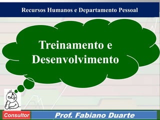 Consultoria de Planejamento - CPLAN
Secretaria de Estado da Administração - SEA
Consultor
Adm. Fabiano DuarteConsultor Prof. Fabiano Duarte
Treinamento e
Desenvolvimento
Recursos Humanos e Departamento Pessoal
 