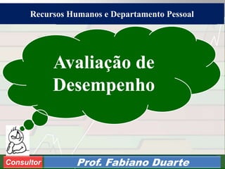 Consultoria de Planejamento - CPLAN
Secretaria de Estado da Administração - SEA
Consultor
Adm. Fabiano DuarteConsultor Prof. Fabiano Duarte
Avaliação de
Desempenho
Recursos Humanos e Departamento Pessoal
 