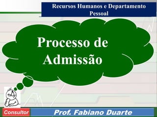 Consultoria de Planejamento - CPLAN
Secretaria de Estado da Administração - SEA
Consultor
Adm. Fabiano DuarteConsultor Prof. Fabiano Duarte
Processo de
Admissão
Recursos Humanos e Departamento
Pessoal
 