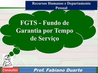 Consultoria de Planejamento - CPLAN
Secretaria de Estado da Administração - SEA
Consultor
Adm. Fabiano DuarteConsultor Prof. Fabiano Duarte
FGTS - Fundo de
Garantia por Tempo
de Serviço
Recursos Humanos e Departamento
Pessoal
 
