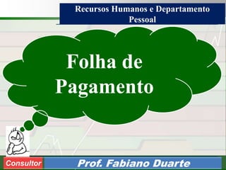 Consultoria de Planejamento - CPLAN
Secretaria de Estado da Administração - SEA
Consultor
Adm. Fabiano DuarteConsultor Prof. Fabiano Duarte
Folha de
Pagamento
Recursos Humanos e Departamento
Pessoal
 