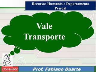 Consultoria de Planejamento - CPLAN
Secretaria de Estado da Administração - SEA
Consultor
Adm. Fabiano DuarteConsultor Prof. Fabiano Duarte
Vale
Transporte
Recursos Humanos e Departamento
Pessoal
 