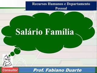 Consultoria de Planejamento - CPLAN
Secretaria de Estado da Administração - SEA
Consultor
Adm. Fabiano DuarteConsultor Prof. Fabiano Duarte
Salário Família
Recursos Humanos e Departamento
Pessoal
 