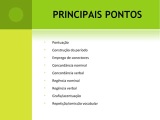 PRINCIPAIS PONTOS Pontuação Construção do período Emprego de conectores Concordância nominal Concordância verbal Regência nominal Regência verbal Grafia/acentuação Repetição/omissão vocabular 