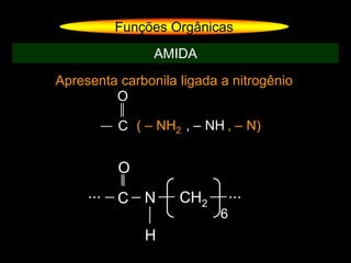 Apresenta carbonila ligada a nitrogênio
Funções Orgânicas
AMIDA
( – NH2 , – NH , – N)C
O
C N
O
...
H
CH2
...
6
 