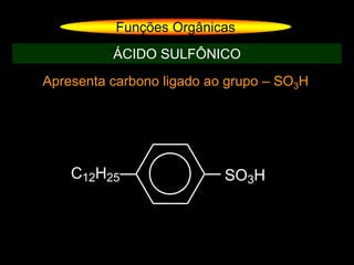 Apresenta carbono ligado ao grupo – SO3H
Funções Orgânicas
ÁCIDO SULFÔNICO
C12H25 SO3H
 