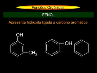 Apresenta hidroxila ligada a carbono aromático
Funções Orgânicas
FENOL
OH
CH3
OH
 