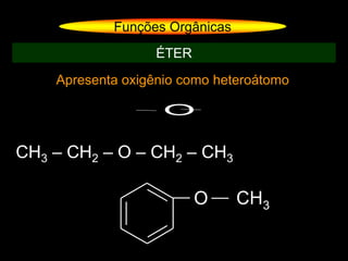 Apresenta oxigênio como heteroátomo
Funções Orgânicas
ÉTER
O
O CH3
CH3 – CH2 – O – CH2 – CH3
 