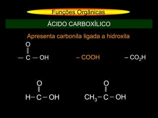 Apresenta carbonila ligada a hidroxila
Funções Orgânicas
ÁCIDO CARBOXÍLICO
C
O
OH – COOH – CO2H
H C OH
O
CH3 C OH
O
 
